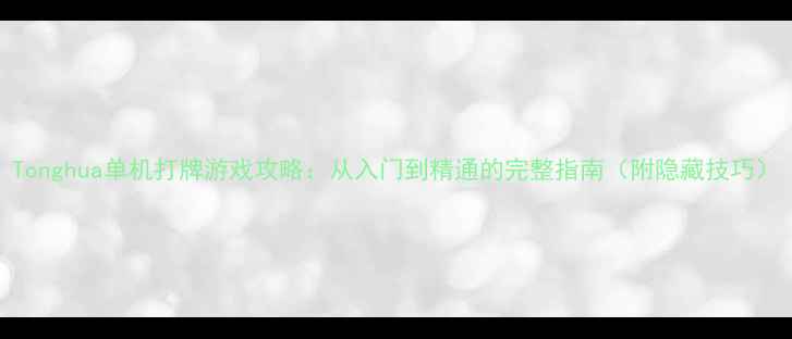 图片 Tonghua单机打牌游戏攻略：从入门到精通的完整指南（附隐藏技巧）