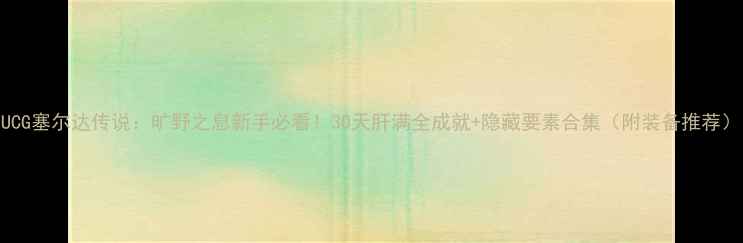 图片 UCG塞尔达传说：旷野之息新手必看！30天肝满全成就+隐藏要素合集（附装备推荐）
