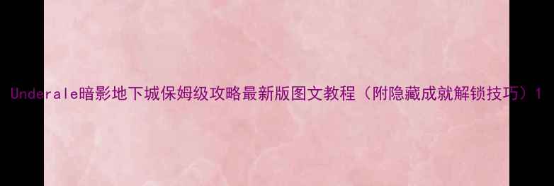 图片 Underale暗影地下城保姆级攻略最新版图文教程（附隐藏成就解锁技巧）1
