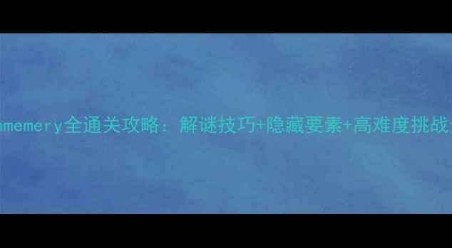 图片 Unmemery全通关攻略：解谜技巧+隐藏要素+高难度挑战全