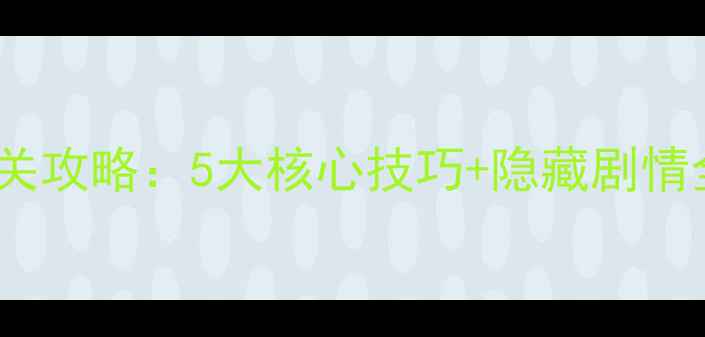 图片 VAST单机游戏保姆级通关攻略：5大核心技巧+隐藏剧情全（附新手入门指南）1