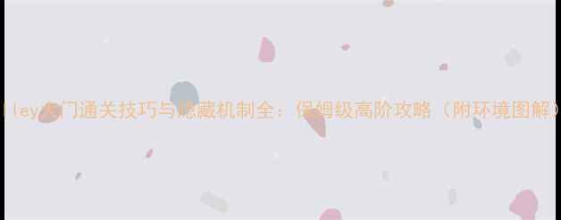 图片 Valley大门通关技巧与隐藏机制全：保姆级高阶攻略（附环境图解）2