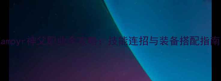 图片 Vampyr神父职业全攻略：技能连招与装备搭配指南1
