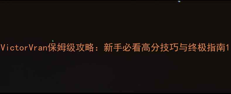 图片 VictorVran保姆级攻略：新手必看高分技巧与终极指南1
