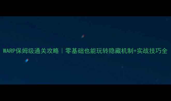 图片 WARP保姆级通关攻略｜零基础也能玩转隐藏机制+实战技巧全