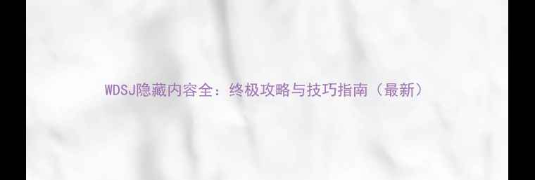 图片 WDSJ隐藏内容全：终极攻略与技巧指南（最新）
