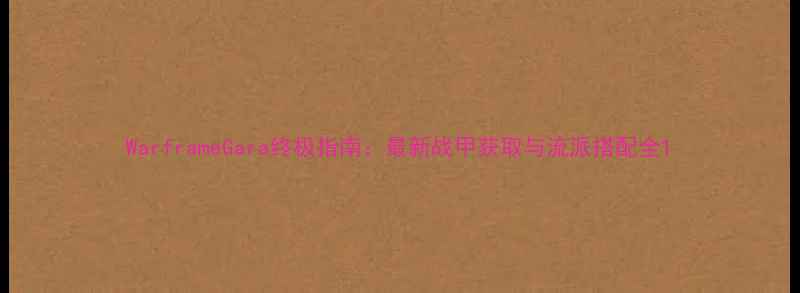 图片 WarframeGara终极指南：最新战甲获取与流派搭配全1