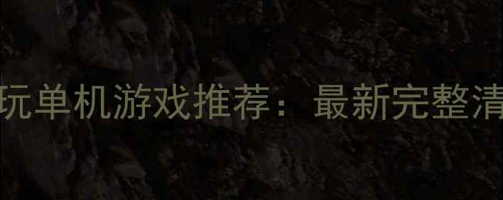 图片 Wegame平台必玩单机游戏推荐：最新完整清单及下载攻略