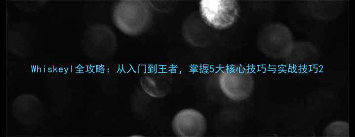 图片 Whiskeyl全攻略：从入门到王者，掌握5大核心技巧与实战技巧2