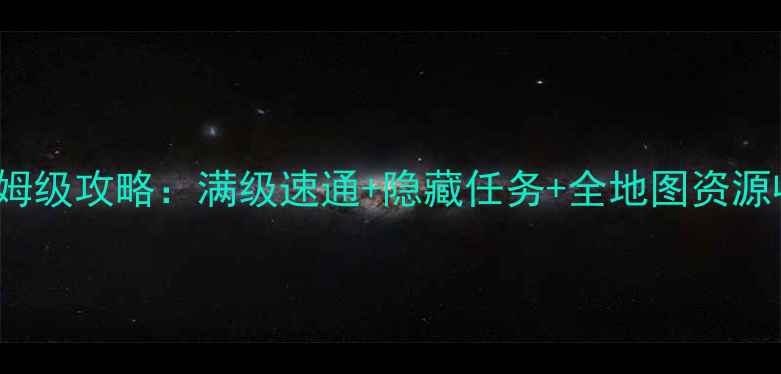 图片 Whispered保姆级攻略：满级速通+隐藏任务+全地图资源收集终极指南