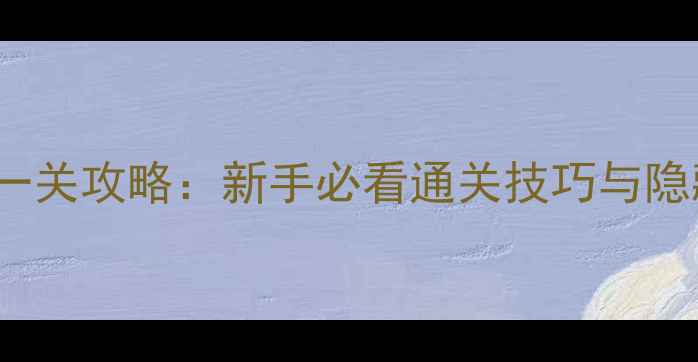 图片 White第一关攻略：新手必看通关技巧与隐藏要素全