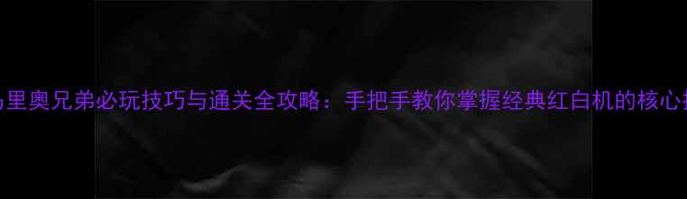 图片 Wii马里奥兄弟必玩技巧与通关全攻略：手把手教你掌握经典红白机的核心技术1