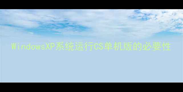 图片 WindowsXP系统运行CS单机版的必要性