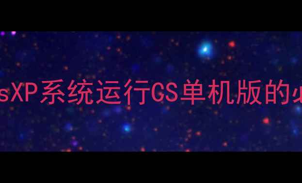 图片 WindowsXP系统运行CS单机版的必要性1