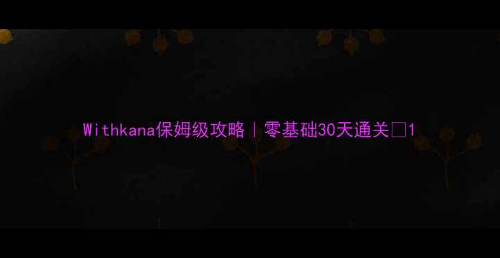 图片 Withkana保姆级攻略｜零基础30天通关✨1