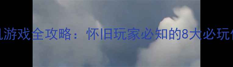 图片 XP时代经典单机游戏全攻略：怀旧玩家必知的8大必玩作品与进阶技巧