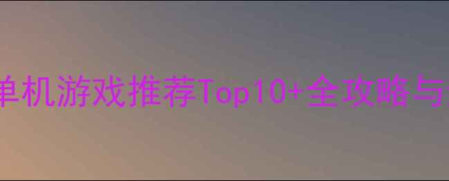 图片 Xbox必玩单机游戏推荐Top10+全攻略与避坑指南1