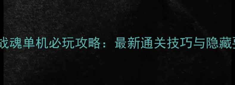 图片 Xbox版战魂单机必玩攻略：最新通关技巧与隐藏要素全1