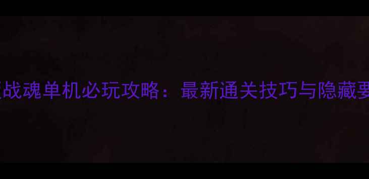 图片 Xbox版战魂单机必玩攻略：最新通关技巧与隐藏要素全2