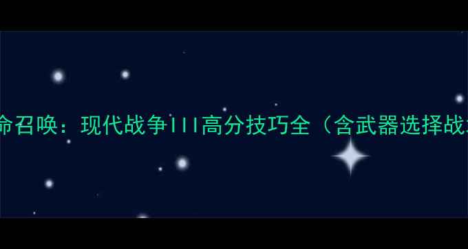 图片 Xbox玩家必看！使命召唤：现代战争III高分技巧全（含武器选择战术配合赛季更新）1