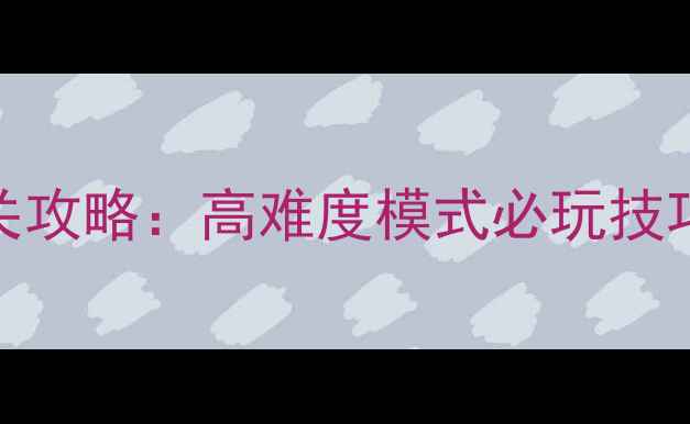图片 X战娘变态版全通关攻略：高难度模式必玩技巧与角色养成指南2
