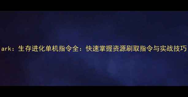 图片 ark：生存进化单机指令全：快速掌握资源刷取指令与实战技巧