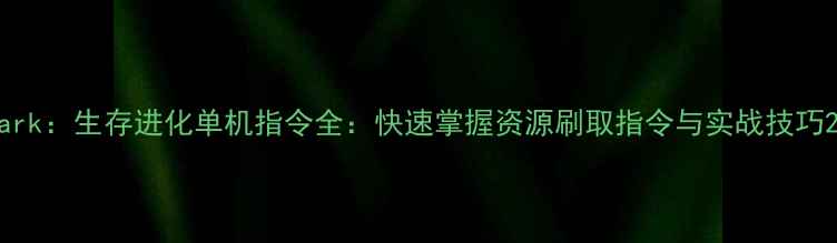 图片 ark：生存进化单机指令全：快速掌握资源刷取指令与实战技巧2