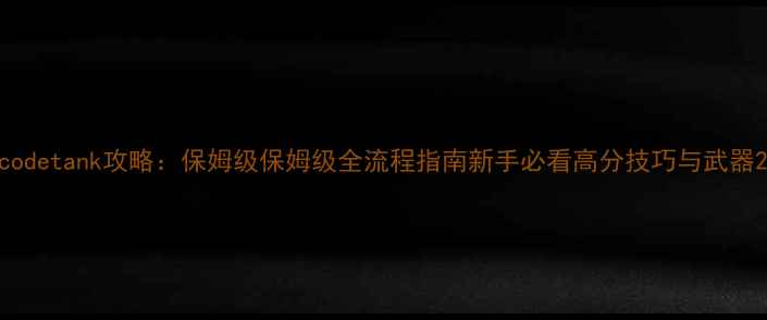 图片 codetank攻略：保姆级保姆级全流程指南新手必看高分技巧与武器2