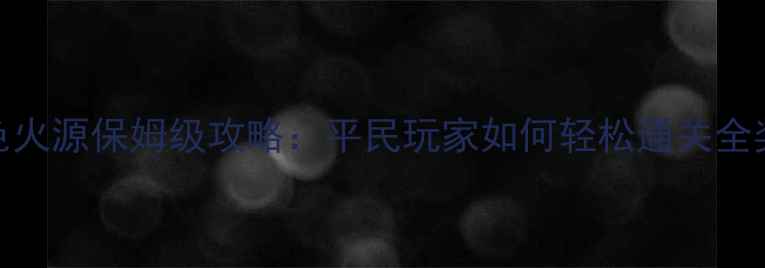 图片 dnf黑色火源保姆级攻略：平民玩家如何轻松通关全奖励？1