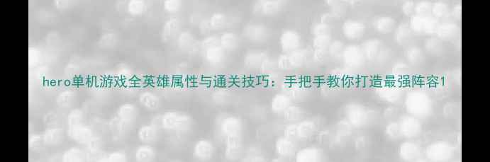 图片 hero单机游戏全英雄属性与通关技巧：手把手教你打造最强阵容1