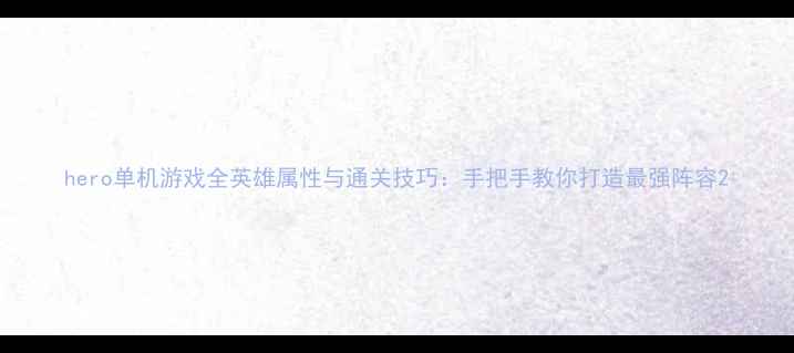 图片 hero单机游戏全英雄属性与通关技巧：手把手教你打造最强阵容2