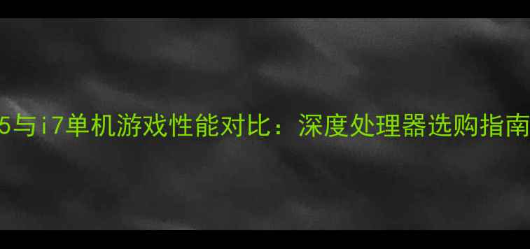 图片 i5与i7单机游戏性能对比：深度处理器选购指南1