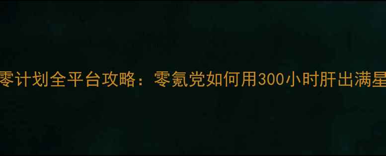 图片 iOS一零计划全平台攻略：零氪党如何用300小时肝出满星阵容1