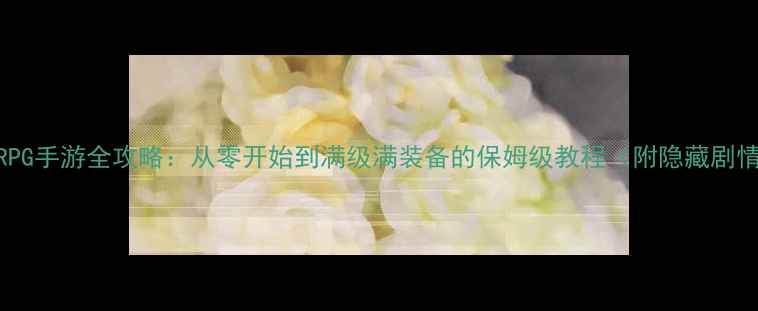 图片 iOS单机RPG手游全攻略：从零开始到满级满装备的保姆级教程（附隐藏剧情解锁）2