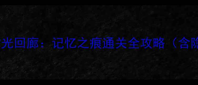 图片 iOS单机剧情RPG必玩推荐：时光回廊：记忆之痕通关全攻略（含隐藏结局解锁+角色养成技巧）