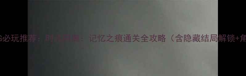 图片 iOS单机剧情RPG必玩推荐：时光回廊：记忆之痕通关全攻略（含隐藏结局解锁+角色养成技巧）1