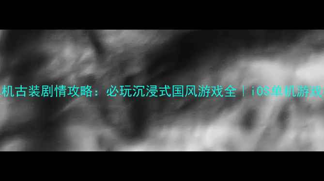 图片 iOS单机古装剧情攻略：必玩沉浸式国风游戏全｜iOS单机游戏推荐1