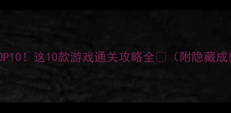 图片 iOS单机必玩TOP10！这10款游戏通关攻略全🎮（附隐藏成就解锁技巧）1