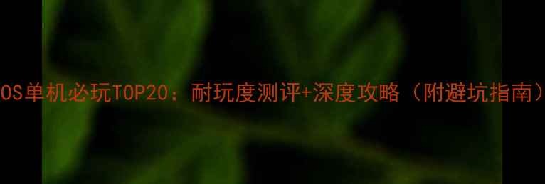 图片 iOS单机必玩TOP20：耐玩度测评+深度攻略（附避坑指南）