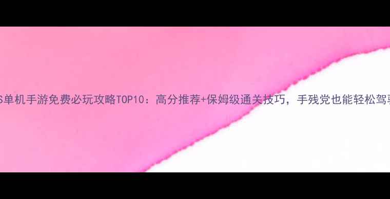 图片 iOS单机手游免费必玩攻略TOP10：高分推荐+保姆级通关技巧，手残党也能轻松驾驭2