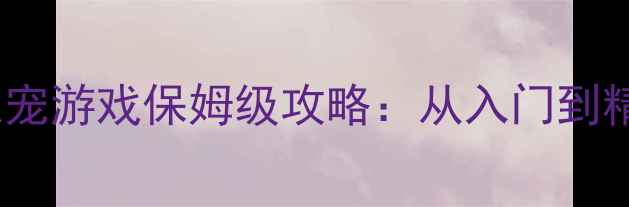 图片 iOS单机抓宠游戏保姆级攻略：从入门到精通全流程
