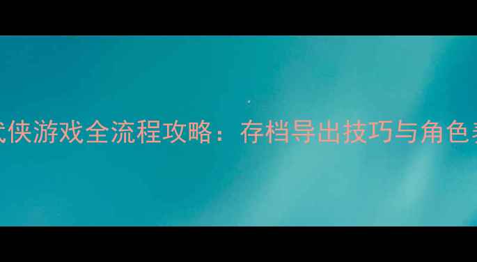 图片 iOS单机武侠游戏全流程攻略：存档导出技巧与角色养成指南1