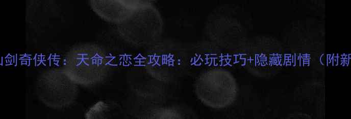 图片 iOS单机游戏仙剑奇侠传：天命之恋全攻略：必玩技巧+隐藏剧情（附新手入门指南）