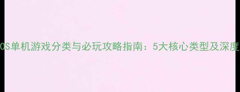 图片 iOS单机游戏分类与必玩攻略指南：5大核心类型及深度2