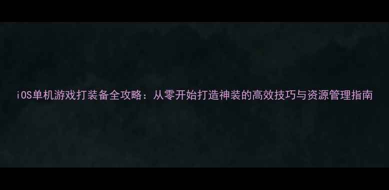 图片 iOS单机游戏打装备全攻略：从零开始打造神装的高效技巧与资源管理指南