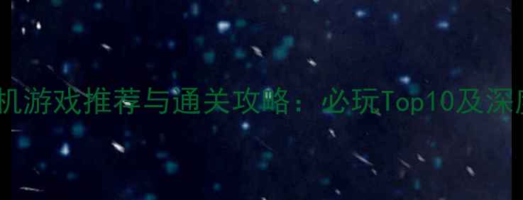 图片 iOS单机游戏推荐与通关攻略：必玩Top10及深度技巧