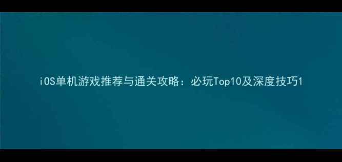 图片 iOS单机游戏推荐与通关攻略：必玩Top10及深度技巧1