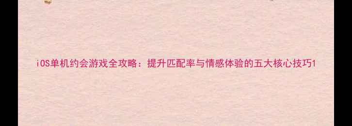 图片 iOS单机约会游戏全攻略：提升匹配率与情感体验的五大核心技巧1