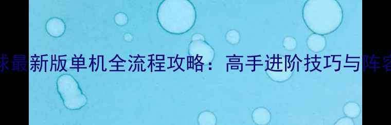 图片 iOS实况足球最新版单机全流程攻略：高手进阶技巧与阵容搭配指南1