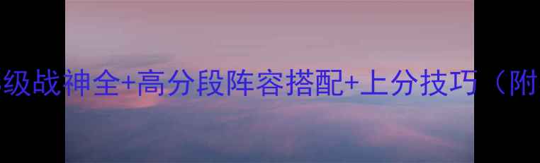 图片 iOS必看：S级战神全+高分段阵容搭配+上分技巧（附实战数据）